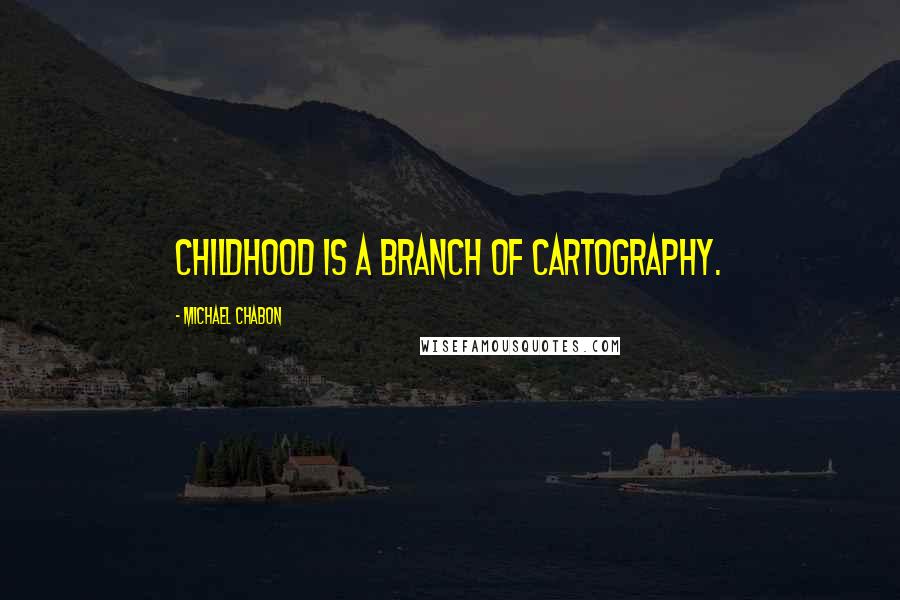 Michael Chabon Quotes: Childhood is a branch of cartography.