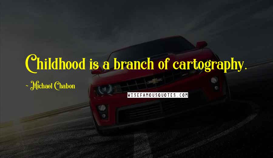 Michael Chabon Quotes: Childhood is a branch of cartography.