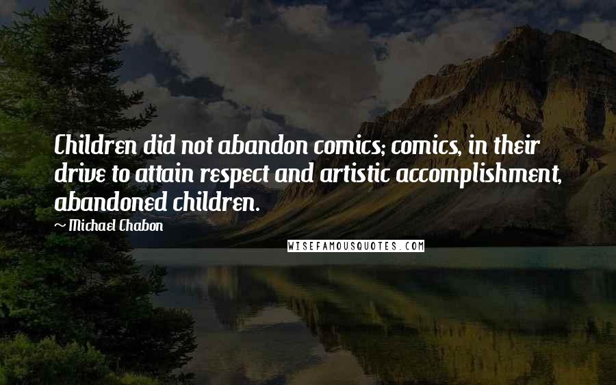 Michael Chabon Quotes: Children did not abandon comics; comics, in their drive to attain respect and artistic accomplishment, abandoned children.