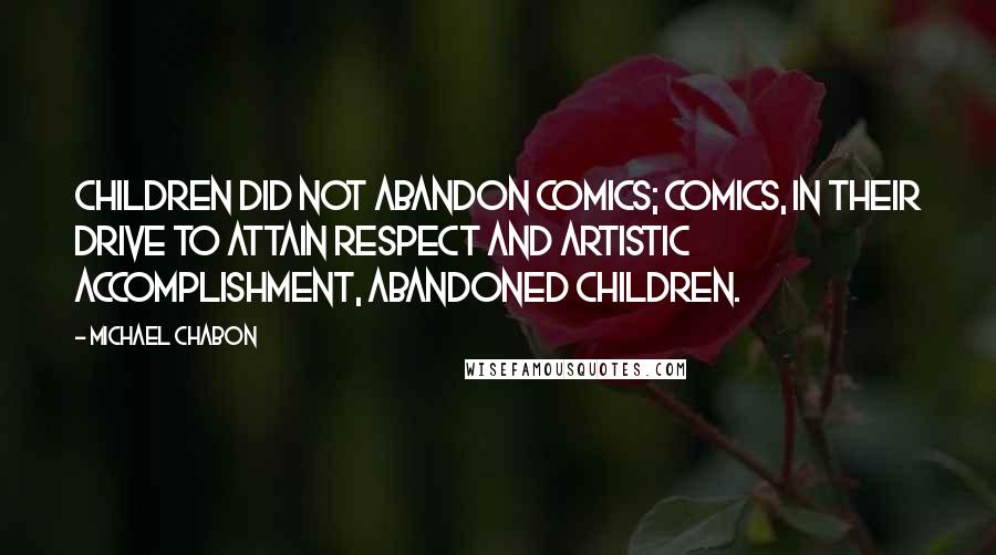 Michael Chabon Quotes: Children did not abandon comics; comics, in their drive to attain respect and artistic accomplishment, abandoned children.