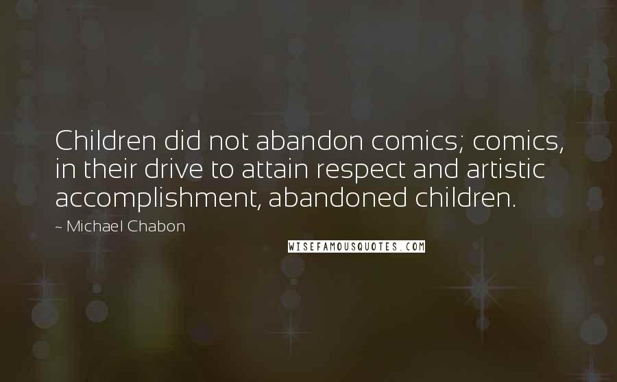 Michael Chabon Quotes: Children did not abandon comics; comics, in their drive to attain respect and artistic accomplishment, abandoned children.