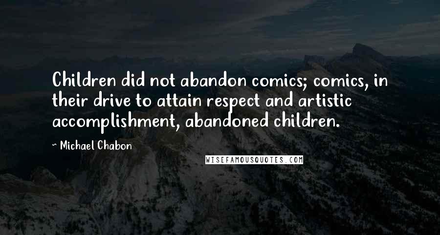 Michael Chabon Quotes: Children did not abandon comics; comics, in their drive to attain respect and artistic accomplishment, abandoned children.