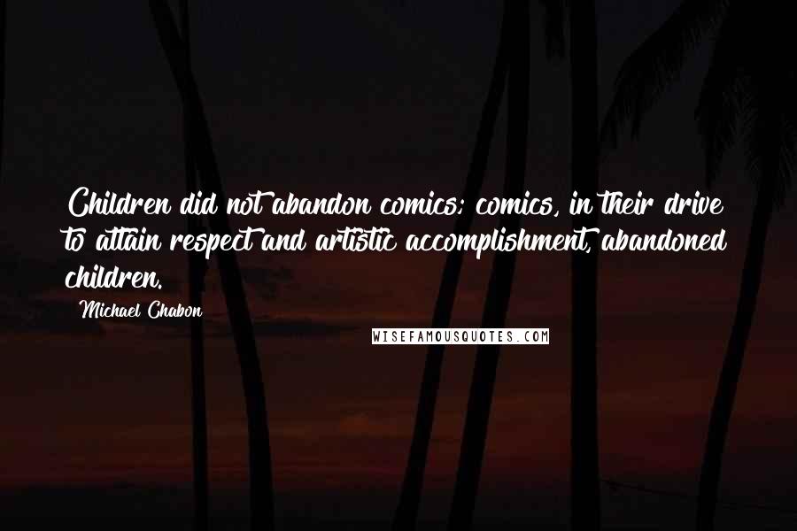Michael Chabon Quotes: Children did not abandon comics; comics, in their drive to attain respect and artistic accomplishment, abandoned children.