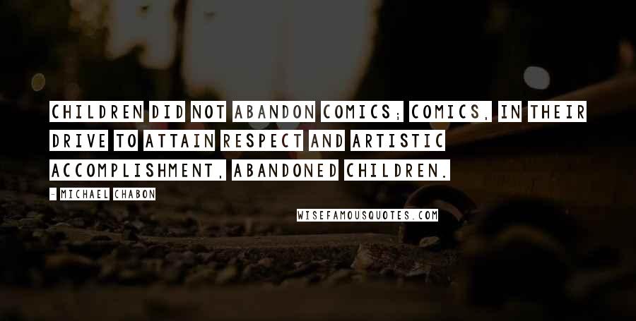 Michael Chabon Quotes: Children did not abandon comics; comics, in their drive to attain respect and artistic accomplishment, abandoned children.