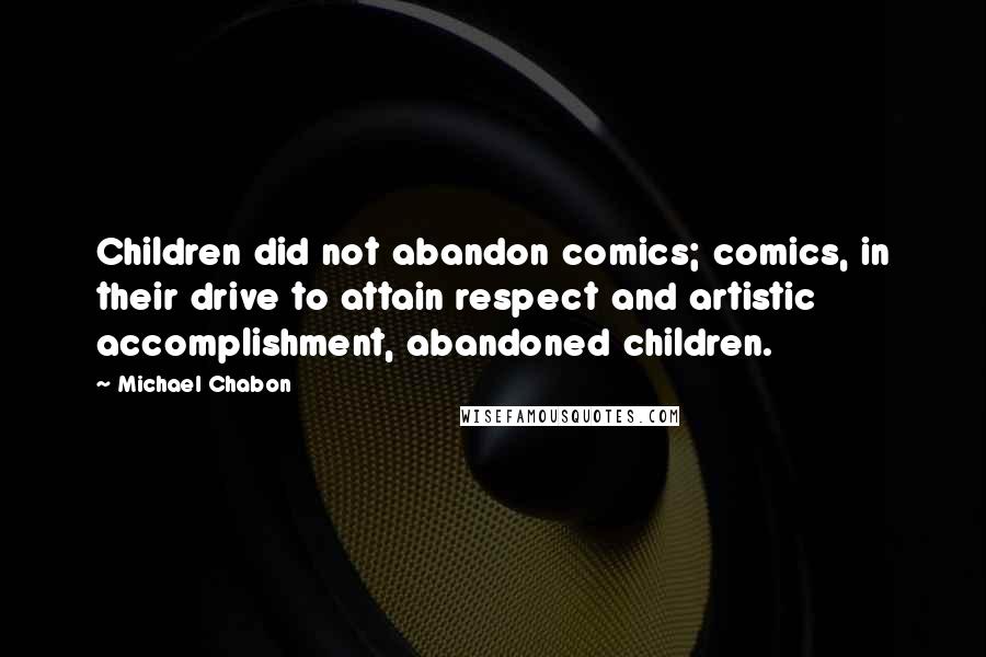 Michael Chabon Quotes: Children did not abandon comics; comics, in their drive to attain respect and artistic accomplishment, abandoned children.
