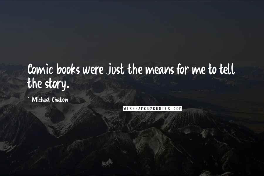 Michael Chabon Quotes: Comic books were just the means for me to tell the story.