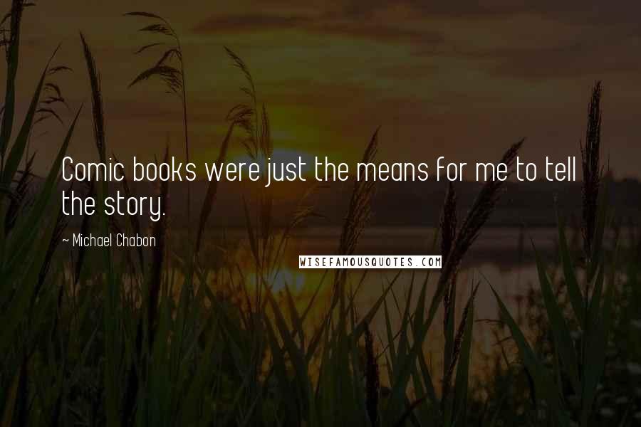 Michael Chabon Quotes: Comic books were just the means for me to tell the story.