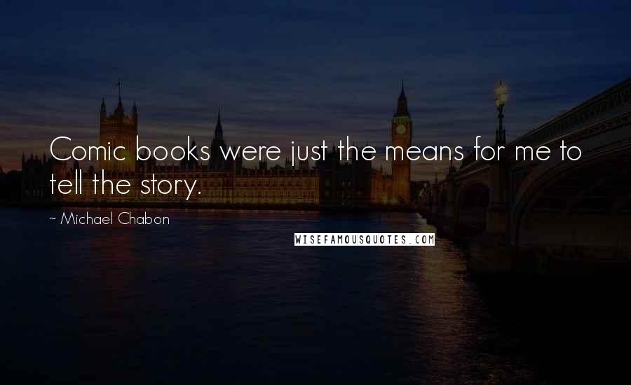 Michael Chabon Quotes: Comic books were just the means for me to tell the story.