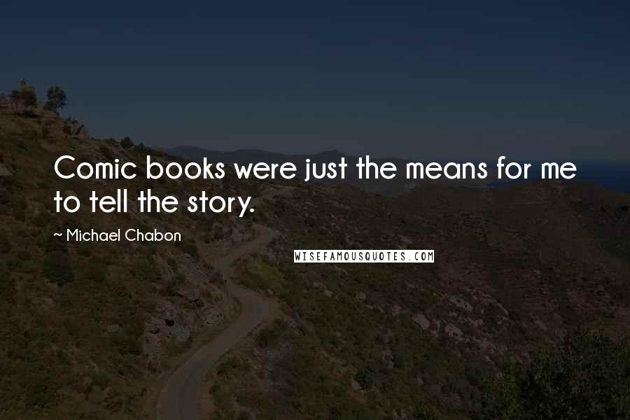 Michael Chabon Quotes: Comic books were just the means for me to tell the story.