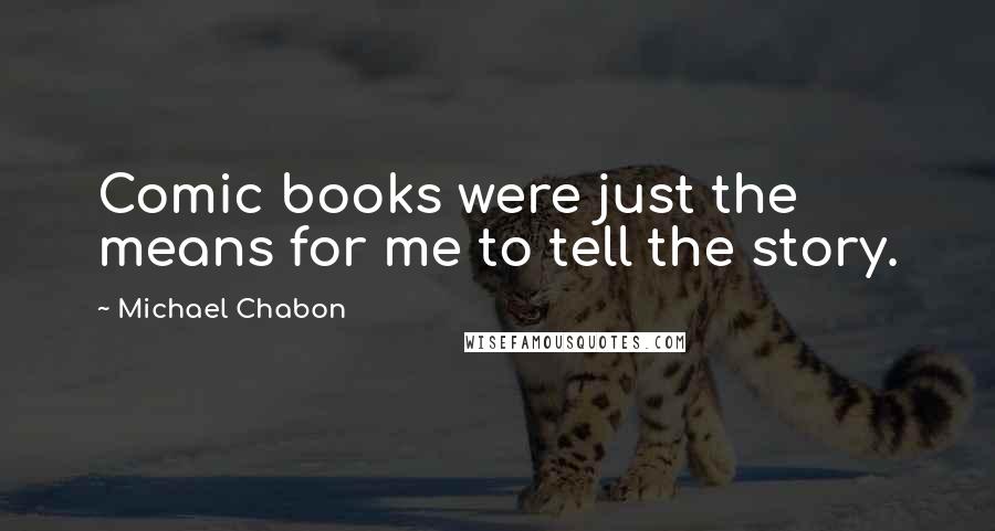 Michael Chabon Quotes: Comic books were just the means for me to tell the story.