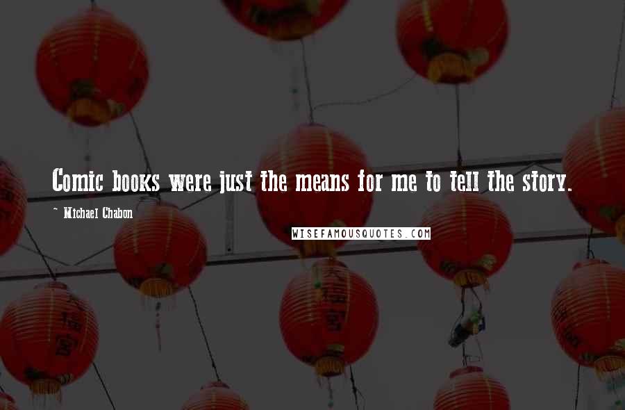 Michael Chabon Quotes: Comic books were just the means for me to tell the story.