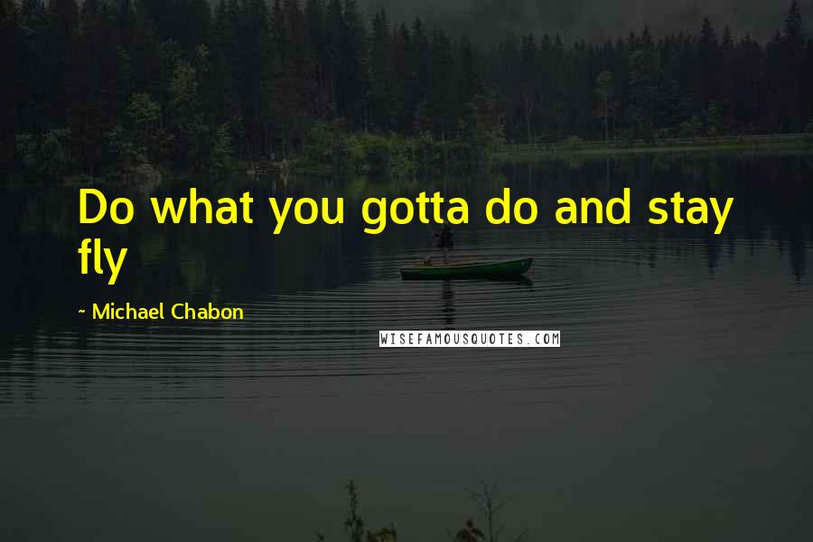 Michael Chabon Quotes: Do what you gotta do and stay fly