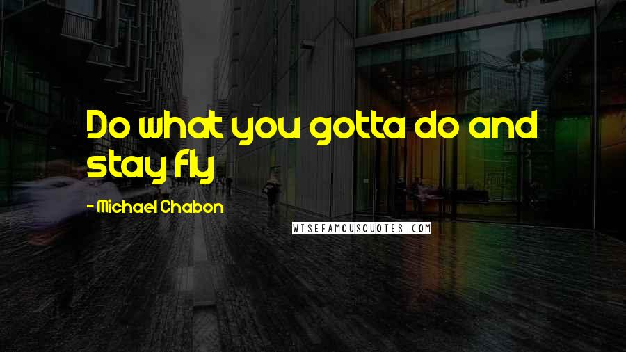 Michael Chabon Quotes: Do what you gotta do and stay fly