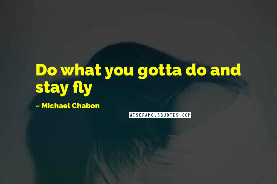Michael Chabon Quotes: Do what you gotta do and stay fly