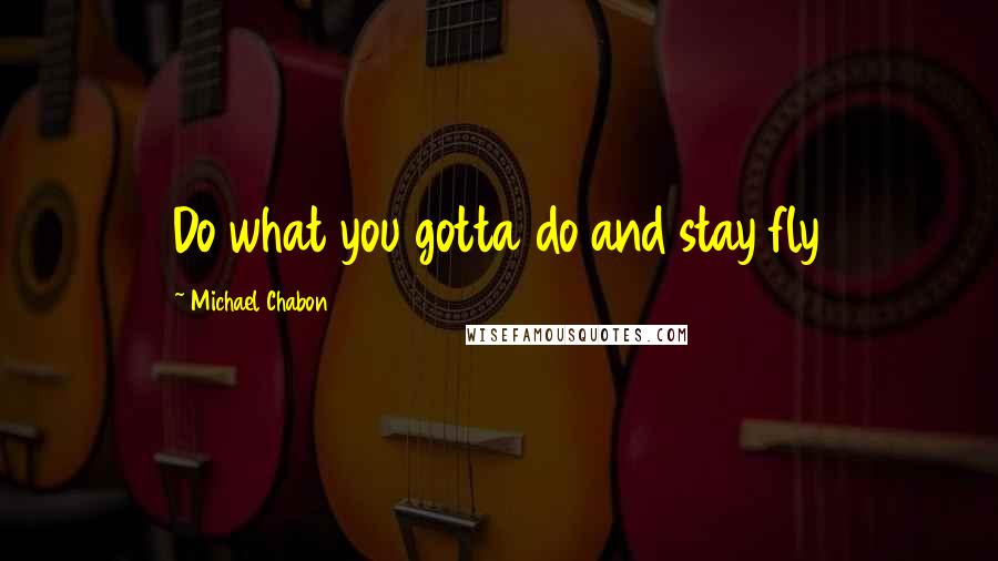 Michael Chabon Quotes: Do what you gotta do and stay fly