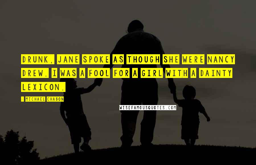 Michael Chabon Quotes: Drunk, Jane spoke as though she were Nancy Drew. I was a fool for a girl with a dainty lexicon.