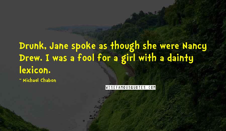 Michael Chabon Quotes: Drunk, Jane spoke as though she were Nancy Drew. I was a fool for a girl with a dainty lexicon.