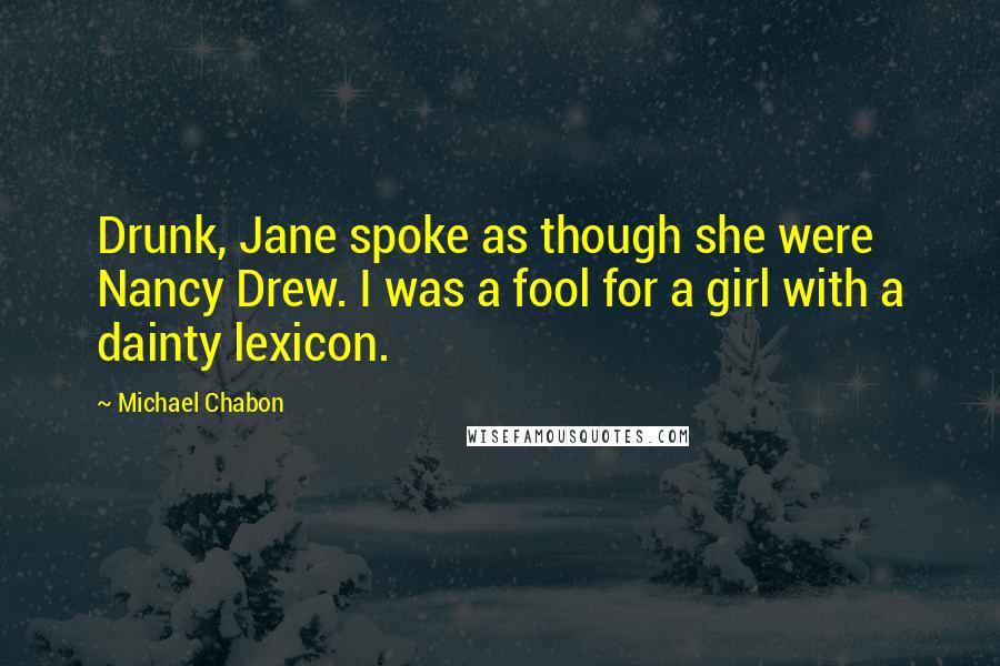 Michael Chabon Quotes: Drunk, Jane spoke as though she were Nancy Drew. I was a fool for a girl with a dainty lexicon.