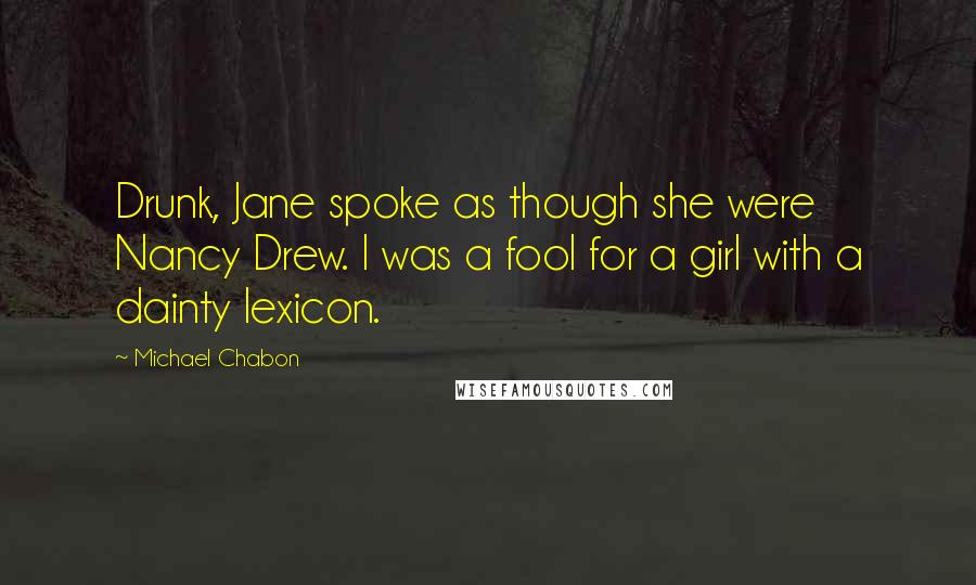 Michael Chabon Quotes: Drunk, Jane spoke as though she were Nancy Drew. I was a fool for a girl with a dainty lexicon.
