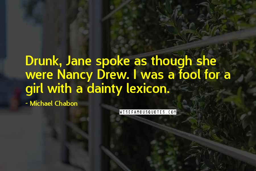 Michael Chabon Quotes: Drunk, Jane spoke as though she were Nancy Drew. I was a fool for a girl with a dainty lexicon.