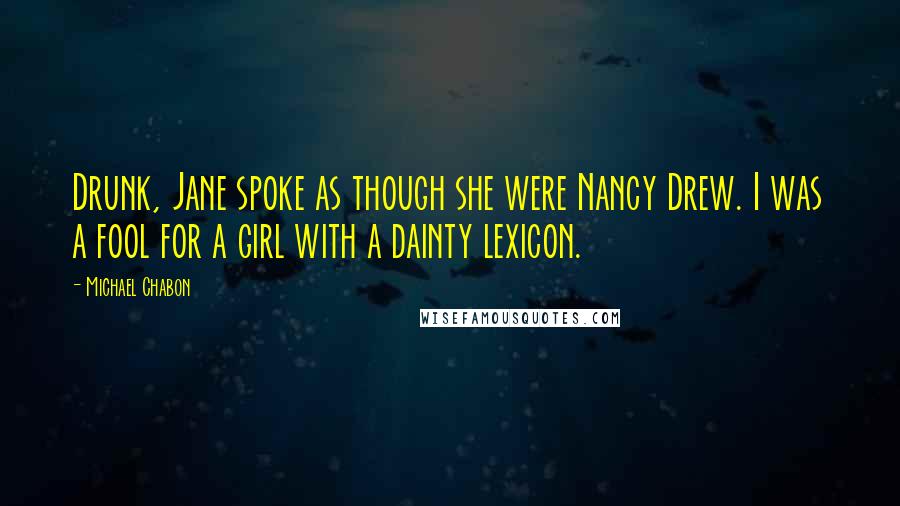 Michael Chabon Quotes: Drunk, Jane spoke as though she were Nancy Drew. I was a fool for a girl with a dainty lexicon.