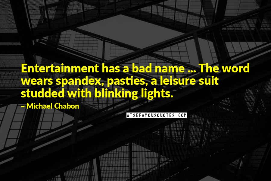 Michael Chabon Quotes: Entertainment has a bad name ... The word wears spandex, pasties, a leisure suit studded with blinking lights.