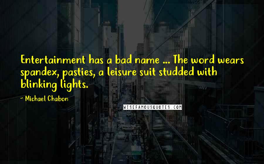 Michael Chabon Quotes: Entertainment has a bad name ... The word wears spandex, pasties, a leisure suit studded with blinking lights.