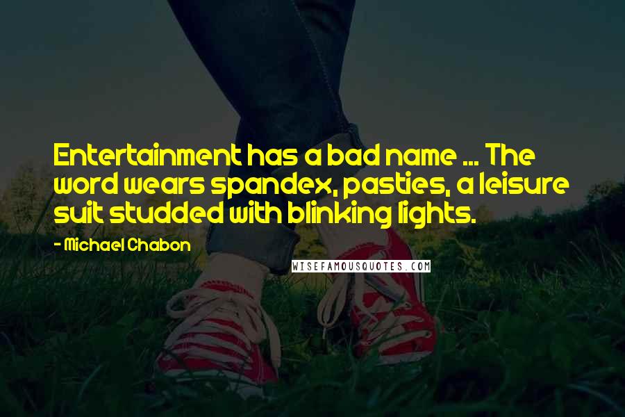 Michael Chabon Quotes: Entertainment has a bad name ... The word wears spandex, pasties, a leisure suit studded with blinking lights.