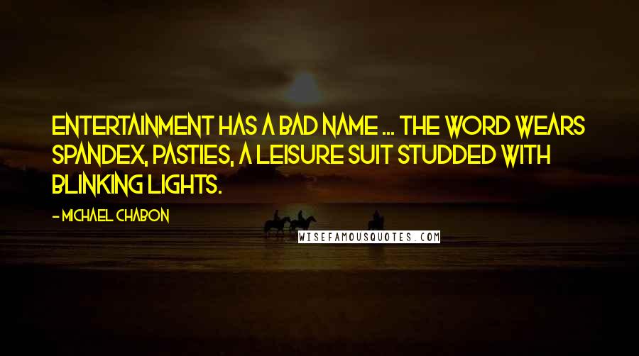 Michael Chabon Quotes: Entertainment has a bad name ... The word wears spandex, pasties, a leisure suit studded with blinking lights.