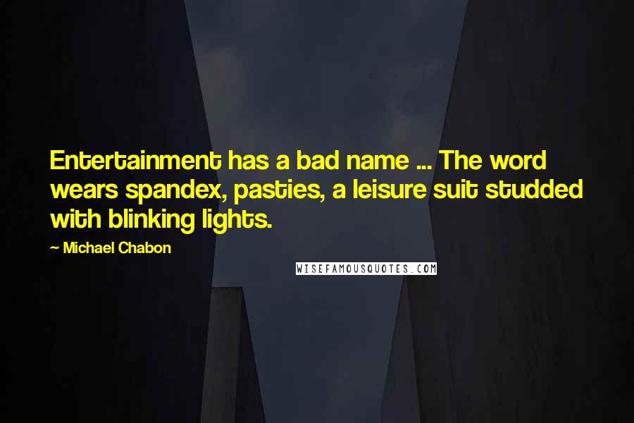 Michael Chabon Quotes: Entertainment has a bad name ... The word wears spandex, pasties, a leisure suit studded with blinking lights.