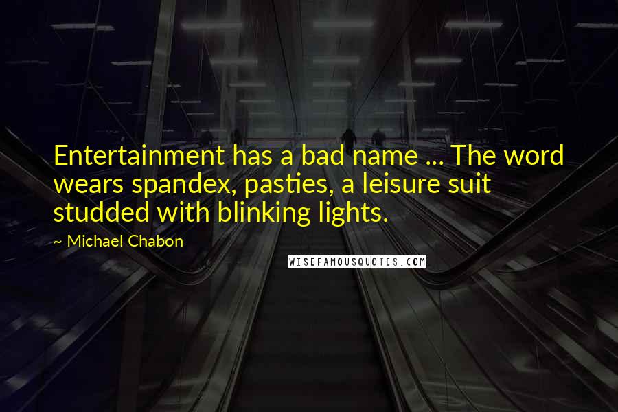 Michael Chabon Quotes: Entertainment has a bad name ... The word wears spandex, pasties, a leisure suit studded with blinking lights.