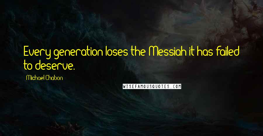 Michael Chabon Quotes: Every generation loses the Messiah it has failed to deserve.