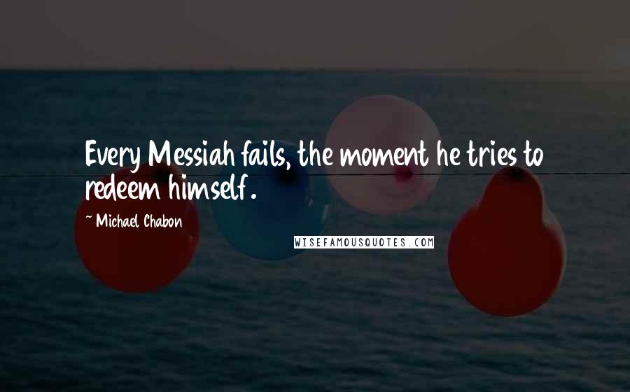 Michael Chabon Quotes: Every Messiah fails, the moment he tries to redeem himself.