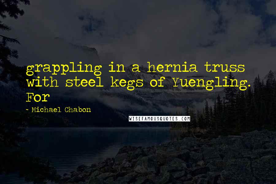 Michael Chabon Quotes: grappling in a hernia truss with steel kegs of Yuengling. For