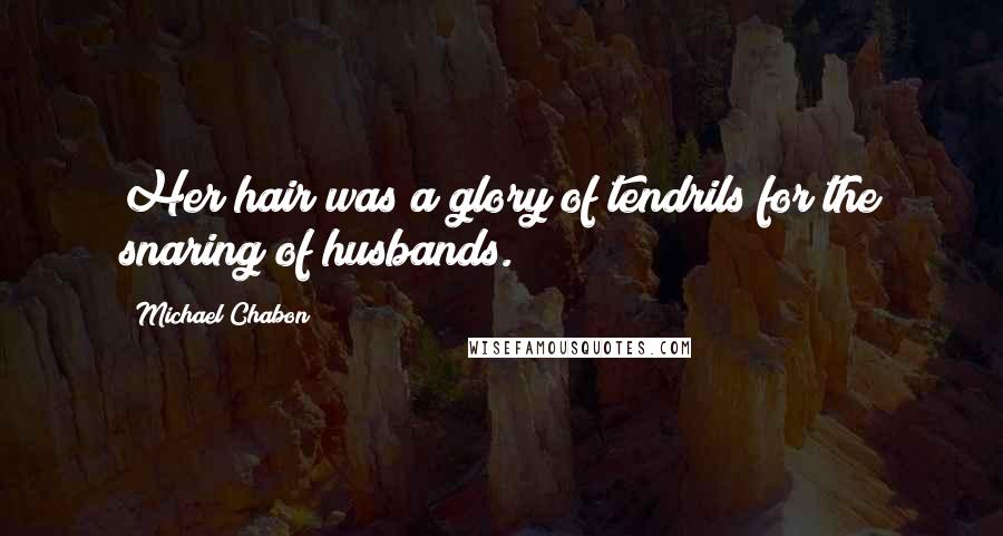 Michael Chabon Quotes: Her hair was a glory of tendrils for the snaring of husbands.