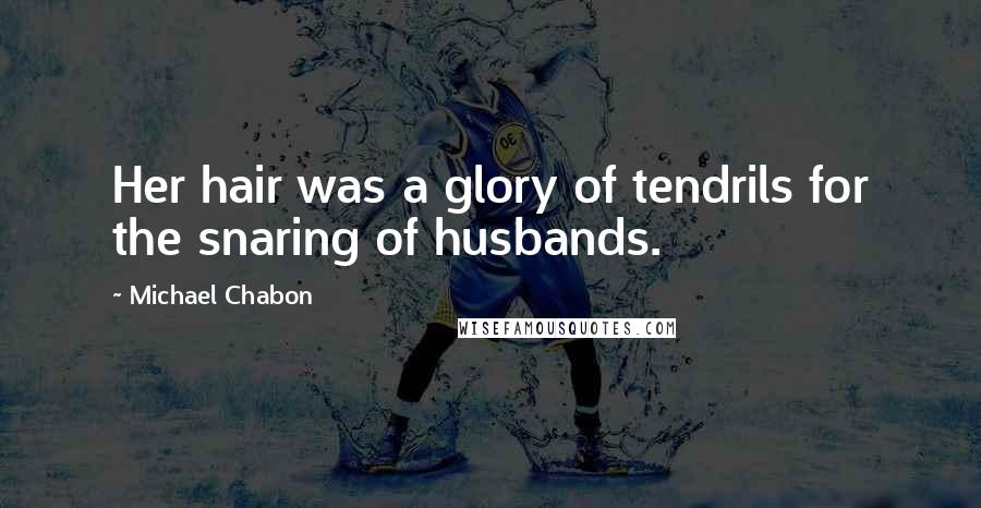 Michael Chabon Quotes: Her hair was a glory of tendrils for the snaring of husbands.