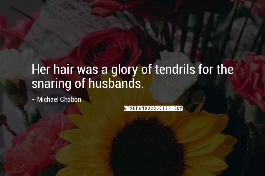 Michael Chabon Quotes: Her hair was a glory of tendrils for the snaring of husbands.