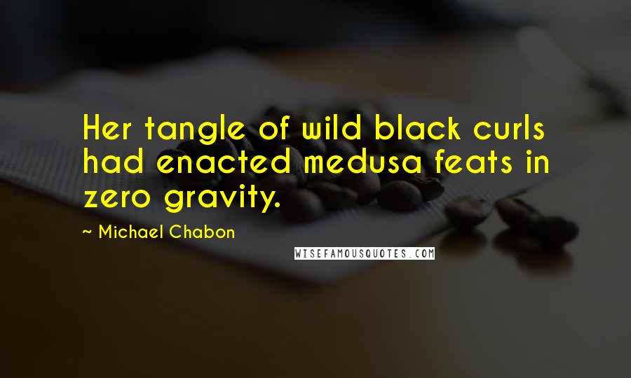 Michael Chabon Quotes: Her tangle of wild black curls had enacted medusa feats in zero gravity.