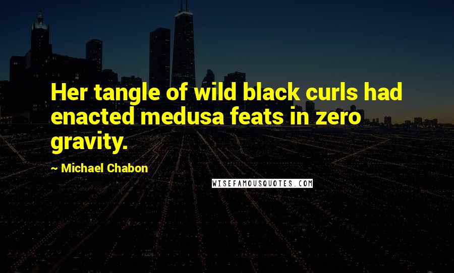 Michael Chabon Quotes: Her tangle of wild black curls had enacted medusa feats in zero gravity.