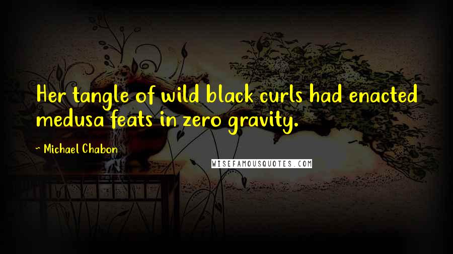Michael Chabon Quotes: Her tangle of wild black curls had enacted medusa feats in zero gravity.