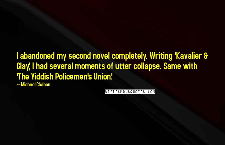 Michael Chabon Quotes: I abandoned my second novel completely. Writing 'Kavalier & Clay,' I had several moments of utter collapse. Same with 'The Yiddish Policemen's Union.'