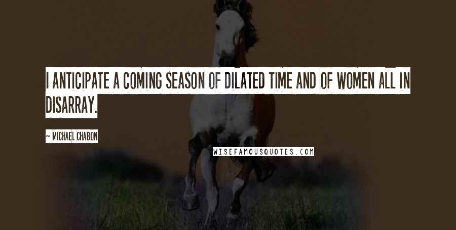 Michael Chabon Quotes: I anticipate a coming season of dilated time and of women all in disarray.