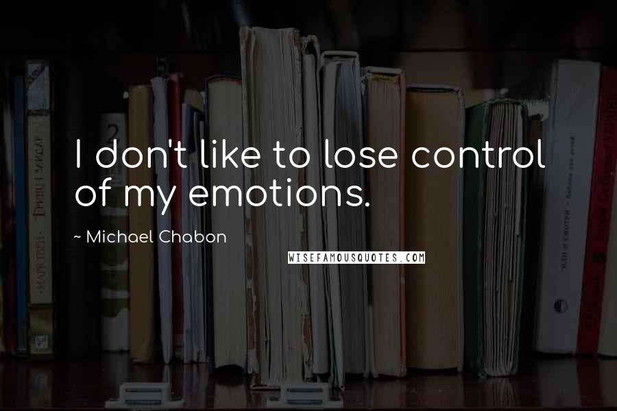 Michael Chabon Quotes: I don't like to lose control of my emotions.