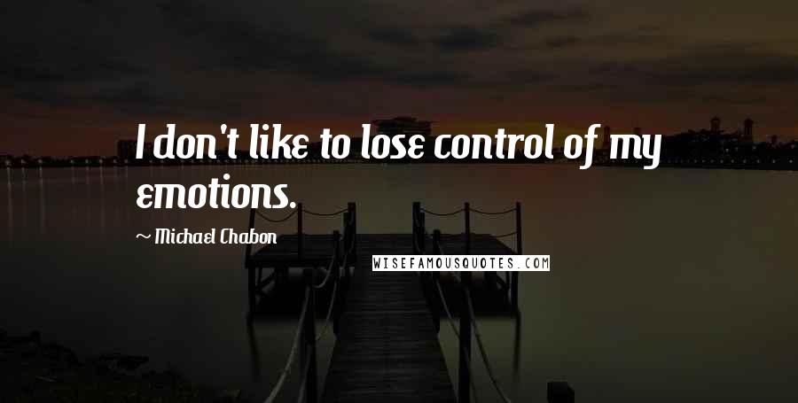 Michael Chabon Quotes: I don't like to lose control of my emotions.