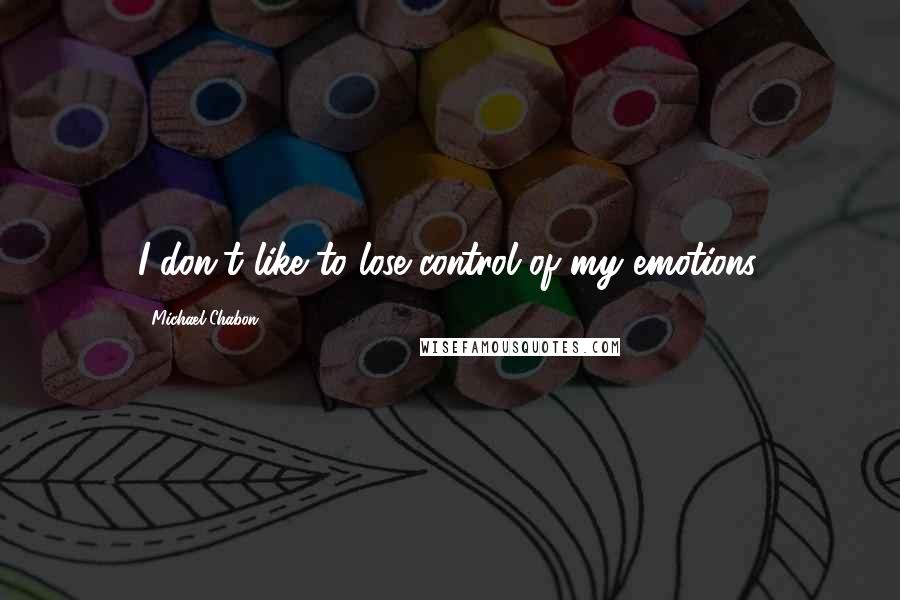 Michael Chabon Quotes: I don't like to lose control of my emotions.