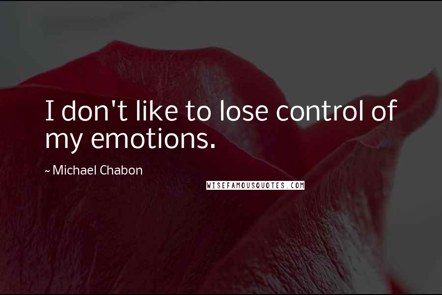 Michael Chabon Quotes: I don't like to lose control of my emotions.