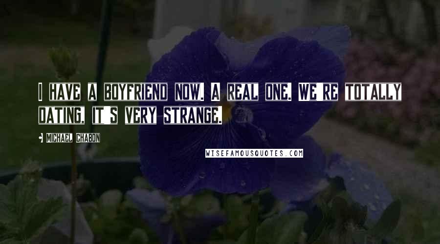 Michael Chabon Quotes: I have a boyfriend now. A real one. We're totally dating, it's very strange.