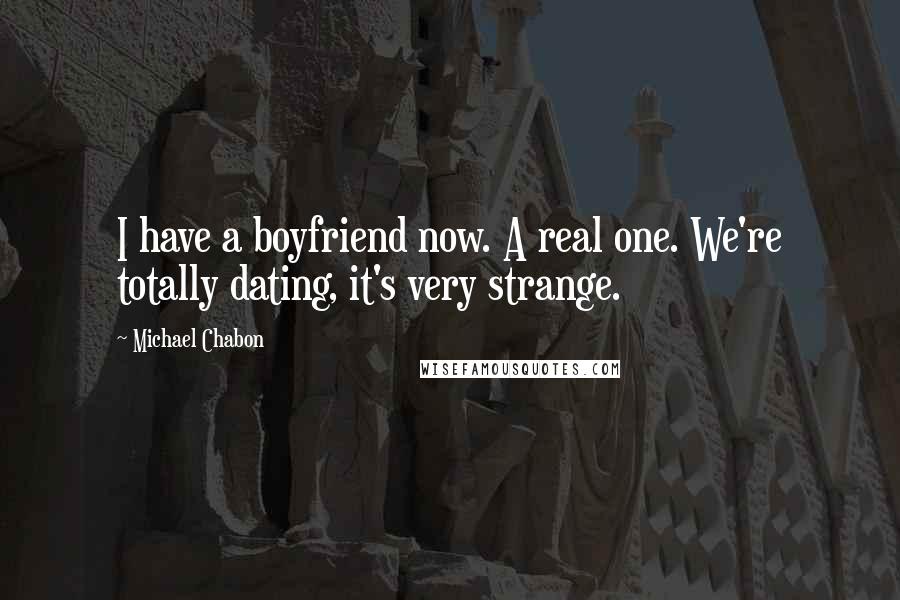 Michael Chabon Quotes: I have a boyfriend now. A real one. We're totally dating, it's very strange.