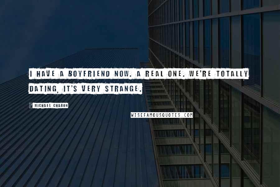 Michael Chabon Quotes: I have a boyfriend now. A real one. We're totally dating, it's very strange.