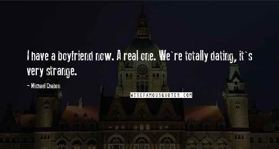 Michael Chabon Quotes: I have a boyfriend now. A real one. We're totally dating, it's very strange.